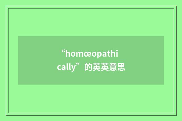 “homœopathically”的英英意思