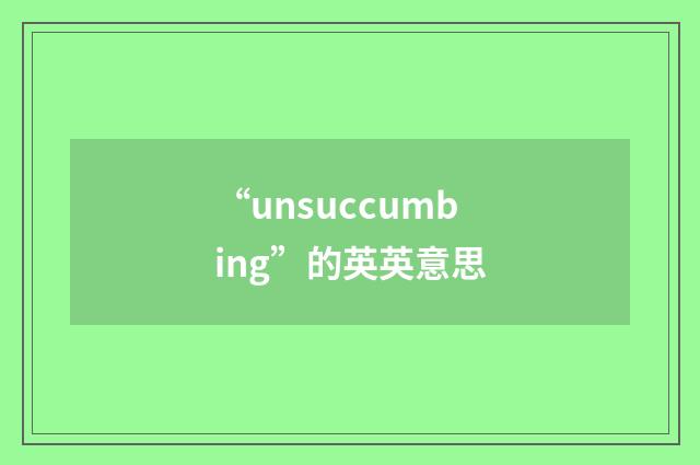 “unsuccumbing”的英英意思