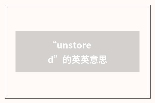 “unstored”的英英意思