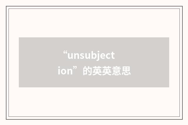 “unsubjection”的英英意思