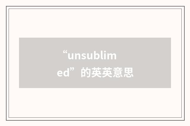 “unsublimed”的英英意思