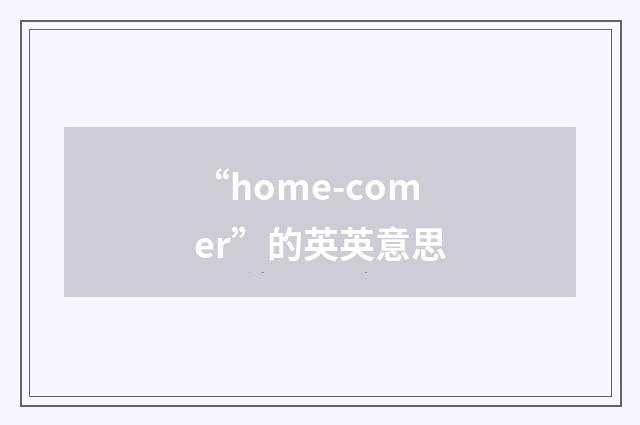 “home-comer”的英英意思
