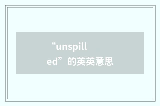 “unspilled”的英英意思