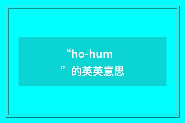 “ho-hum”的英英意思