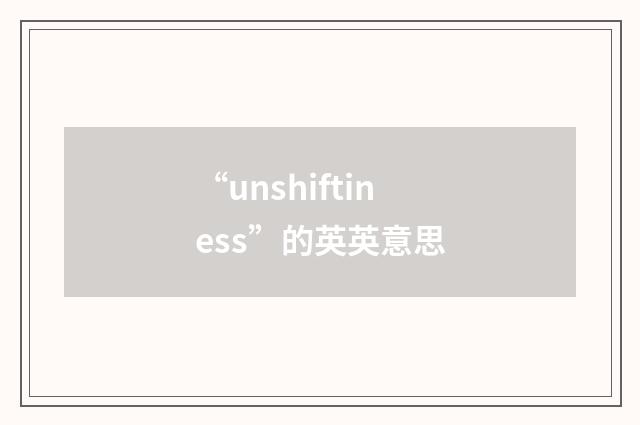 “unshiftiness”的英英意思