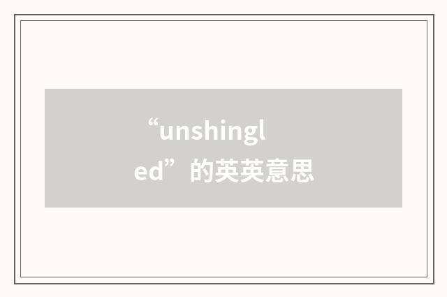 “unshingled”的英英意思