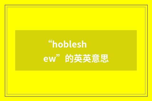 “hobleshew”的英英意思