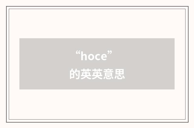 “hoce”的英英意思