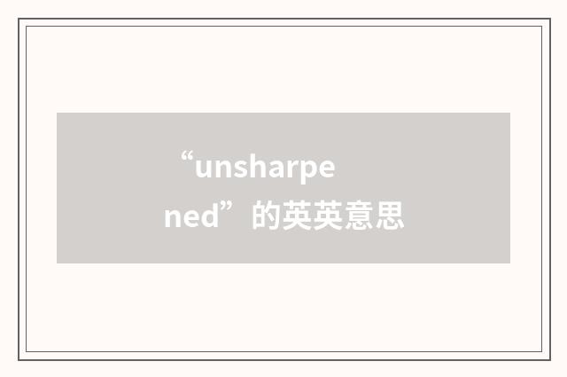“unsharpened”的英英意思