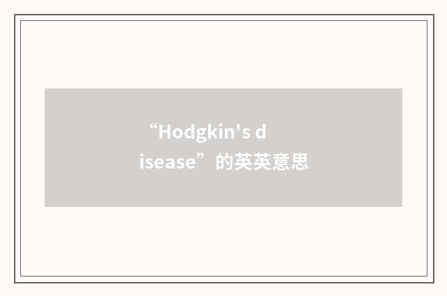 “Hodgkin's disease”的英英意思