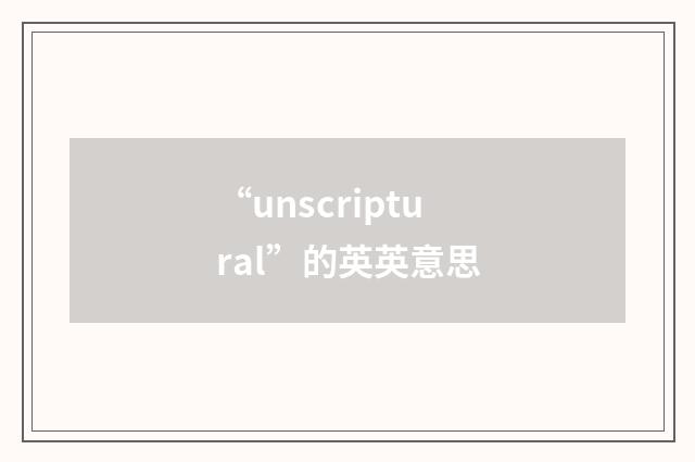 “unscriptural”的英英意思