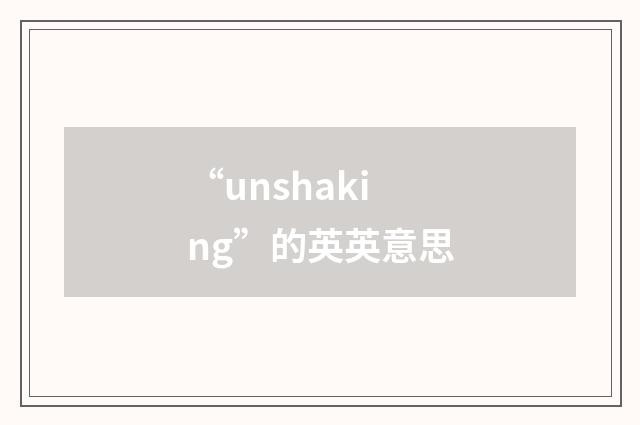 “unshaking”的英英意思