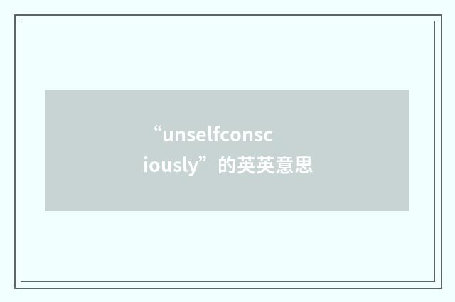 “unselfconsciously”的英英意思