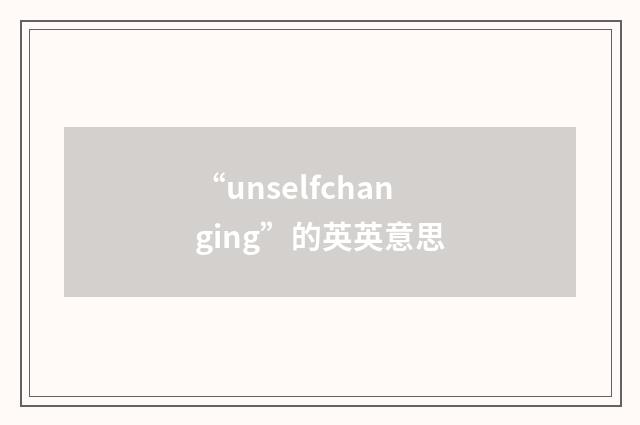 “unselfchanging”的英英意思