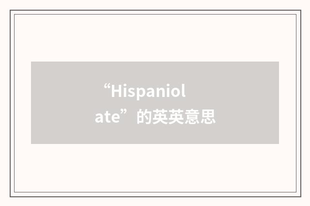 “Hispaniolate”的英英意思