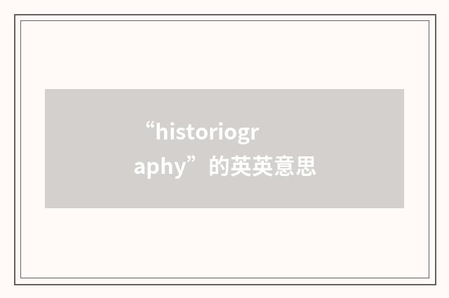 “historiography”的英英意思