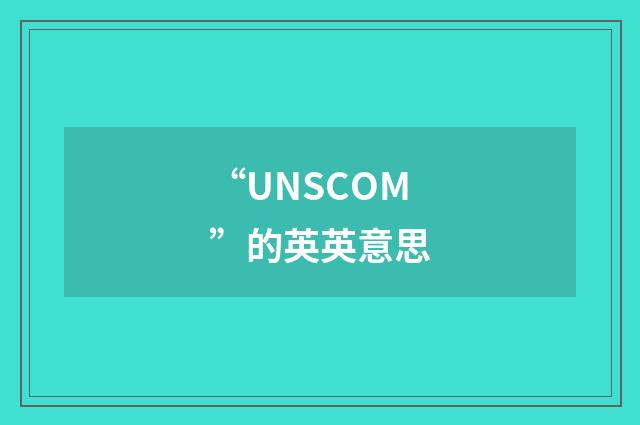 “UNSCOM”的英英意思