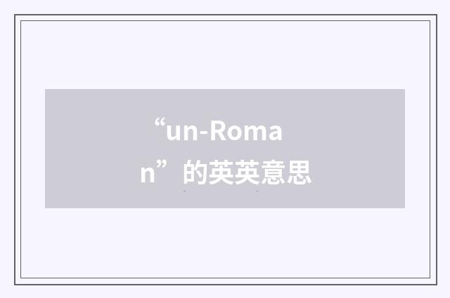 “un-Roman”的英英意思