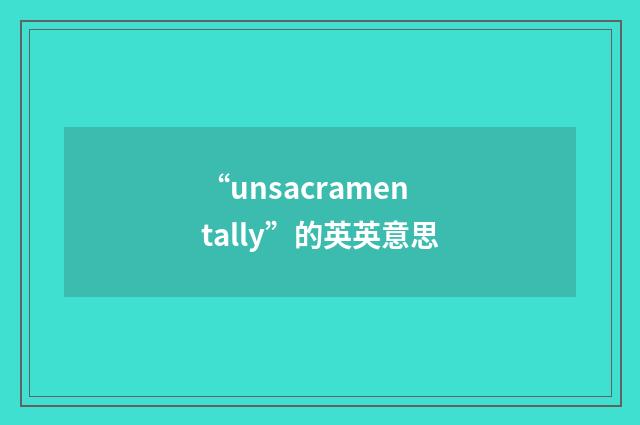 “unsacramentally”的英英意思