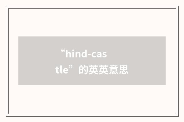 “hind-castle”的英英意思