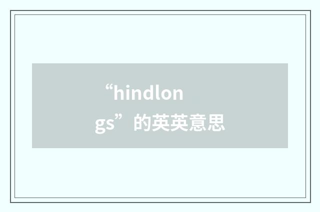 “hindlongs”的英英意思