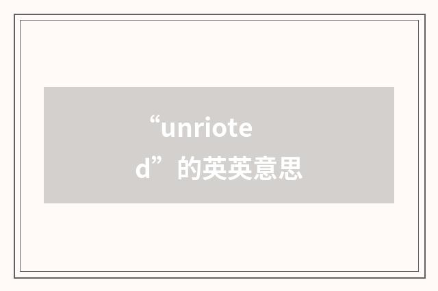 “unrioted”的英英意思