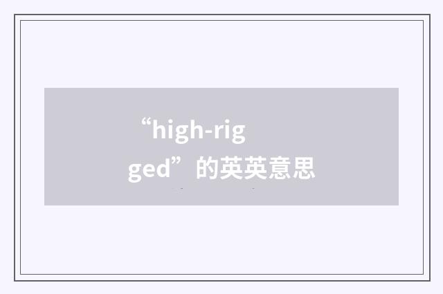 “high-rigged”的英英意思