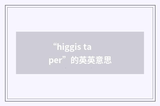 “higgis taper”的英英意思