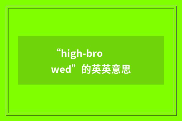 “high-browed”的英英意思
