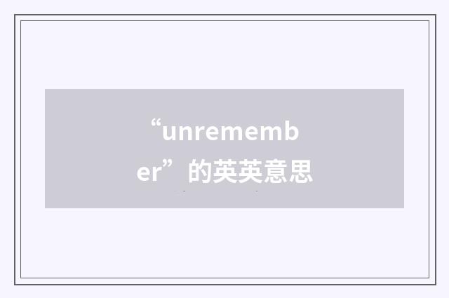 “unremember”的英英意思