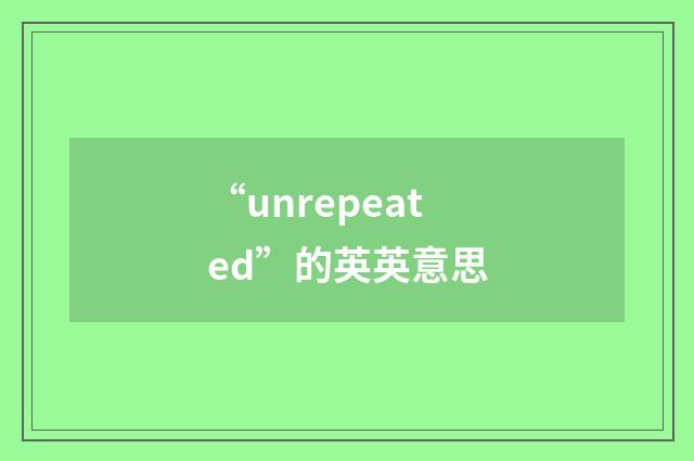 “unrepeated”的英英意思