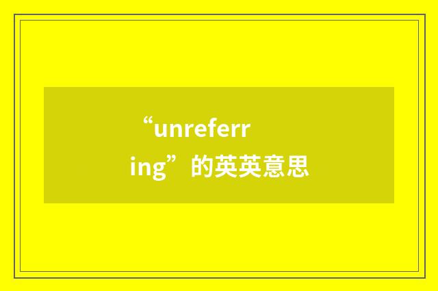 “unreferring”的英英意思