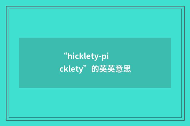 “hicklety-picklety”的英英意思