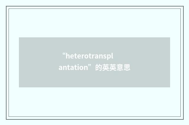 “heterotransplantation”的英英意思