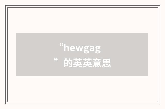 “hewgag”的英英意思