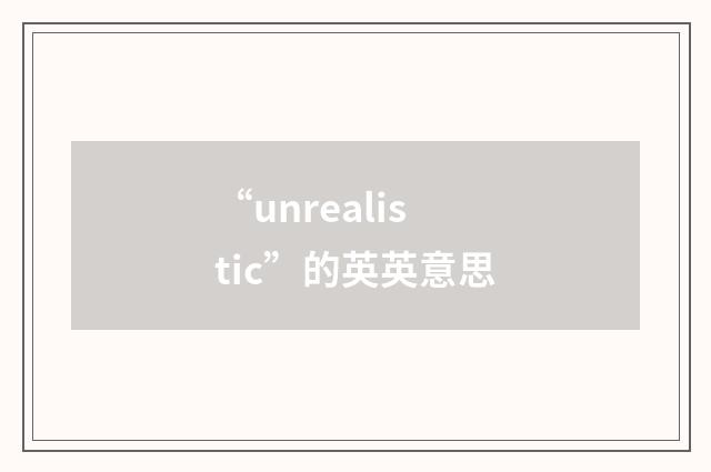 “unrealistic”的英英意思