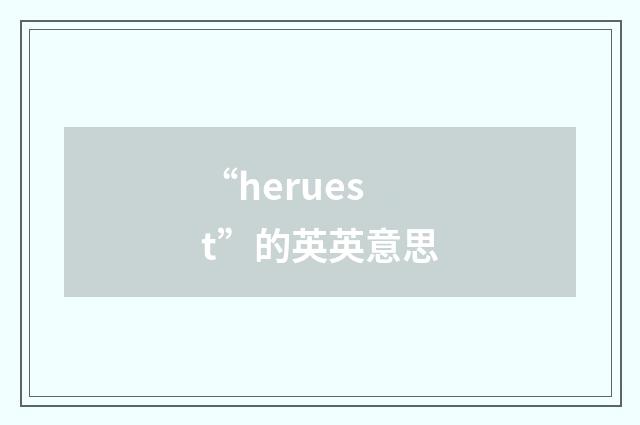 “heruest”的英英意思