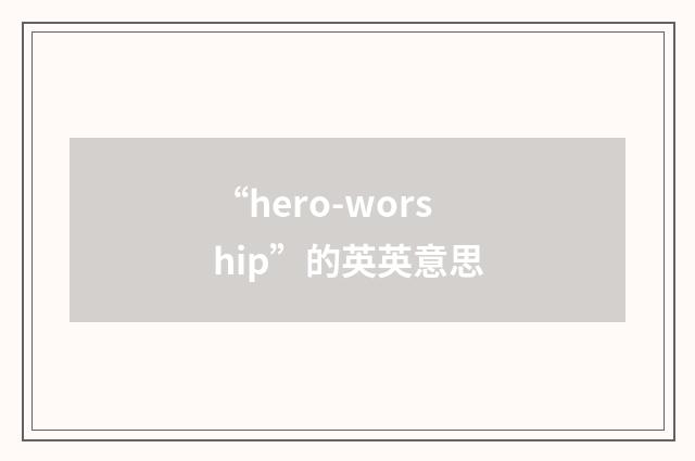 “hero-worship”的英英意思