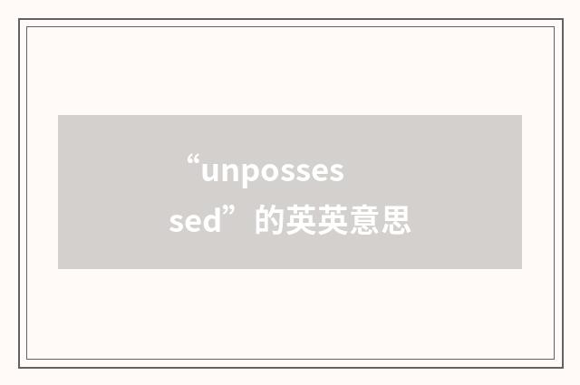 “unpossessed”的英英意思