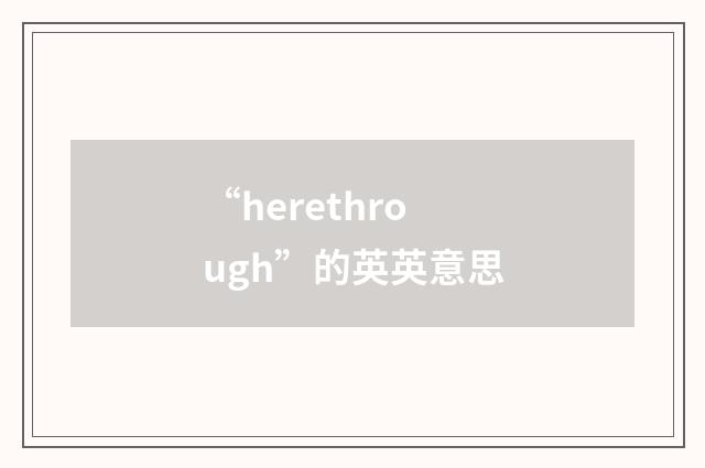 “herethrough”的英英意思