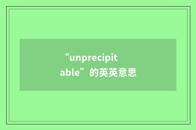 “unprecipitable”的英英意思