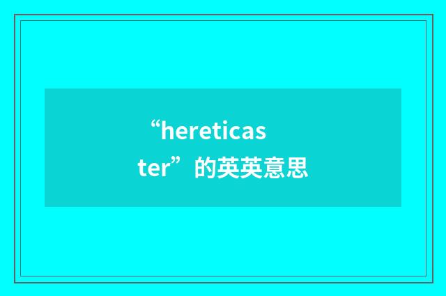 “hereticaster”的英英意思