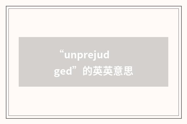 “unprejudged”的英英意思