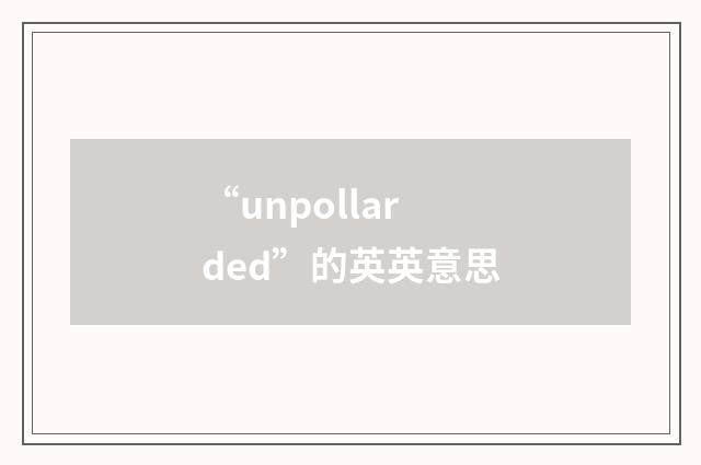 “unpollarded”的英英意思