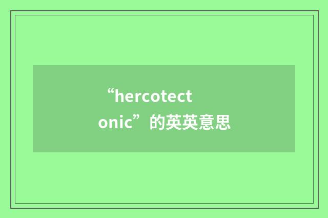 “hercotectonic”的英英意思