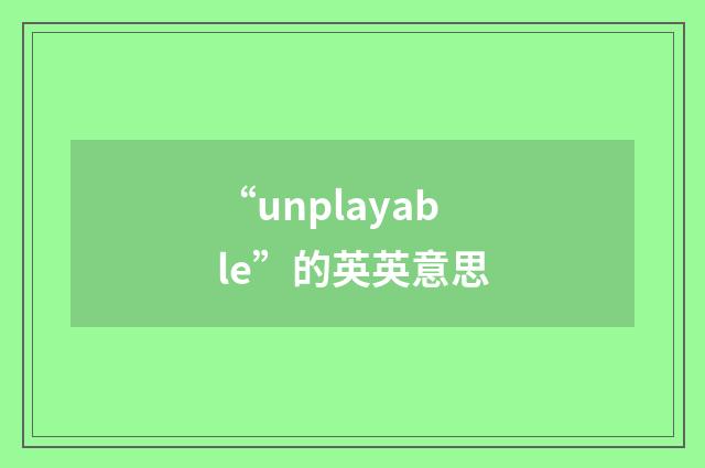 “unplayable”的英英意思