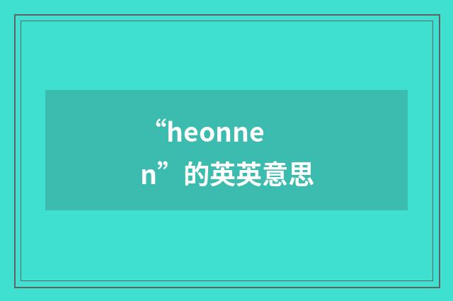“heonnen”的英英意思
