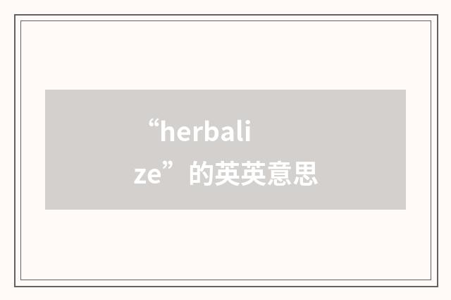 “herbalize”的英英意思