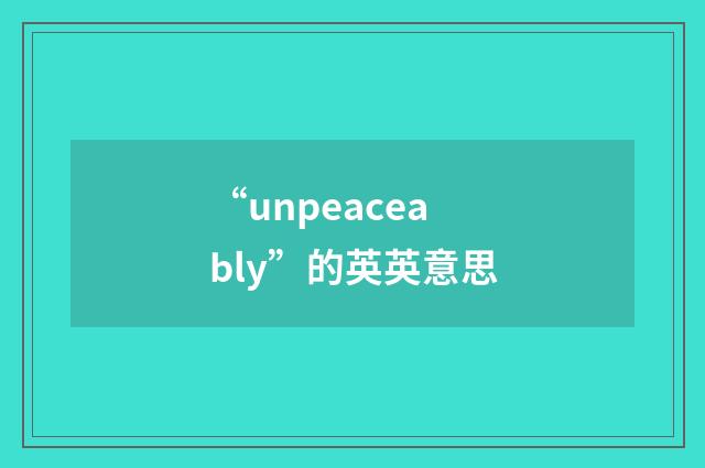 “unpeaceably”的英英意思