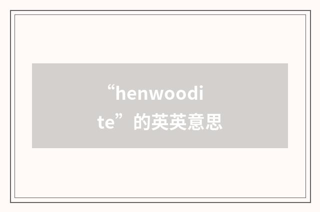 “henwoodite”的英英意思